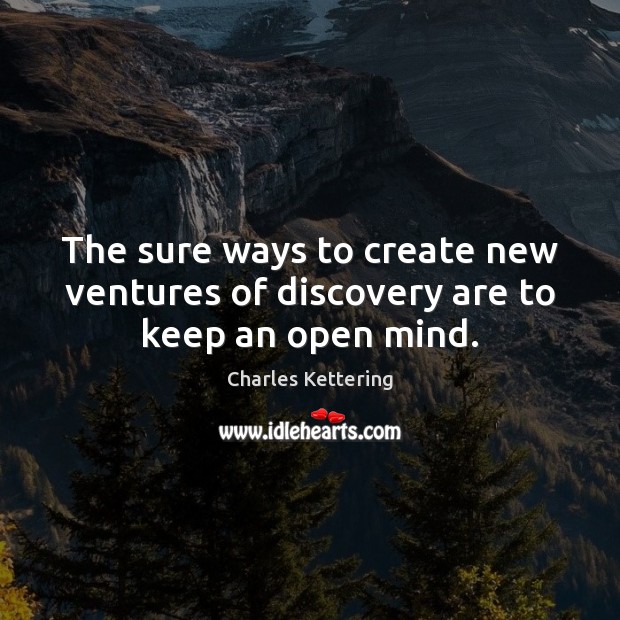 The sure ways to create new ventures of discovery are to keep an open mind. Charles Kettering Picture Quote