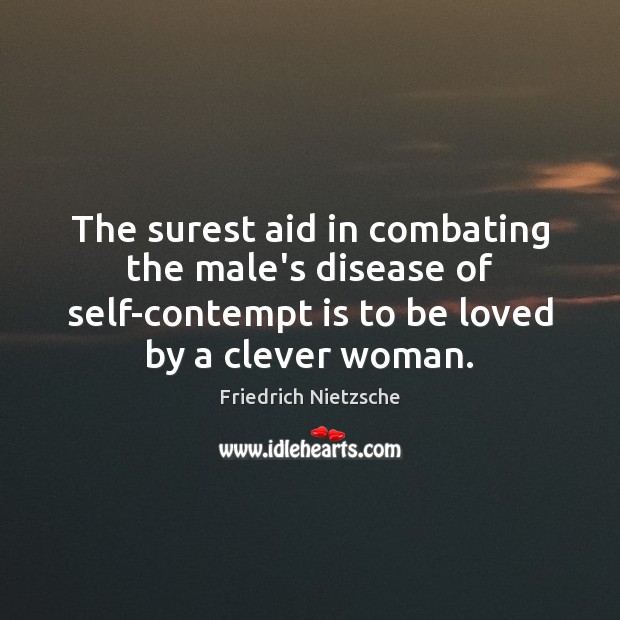 The surest aid in combating the male’s disease of self-contempt is to Friedrich Nietzsche Picture Quote