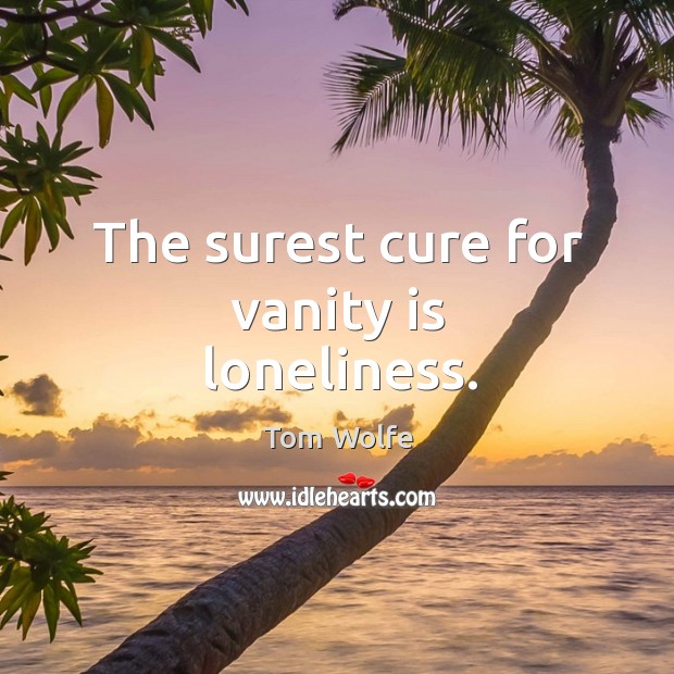 The surest cure for vanity is loneliness. Tom Wolfe Picture Quote
