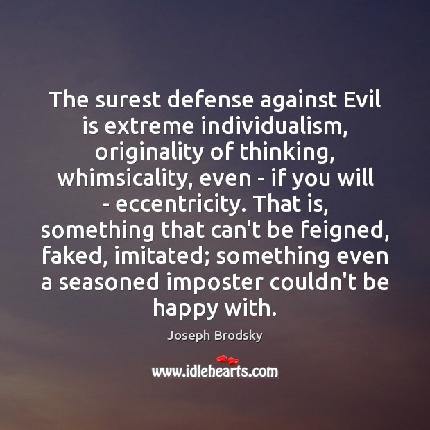 The surest defense against Evil is extreme individualism, originality of thinking, whimsicality, Joseph Brodsky Picture Quote