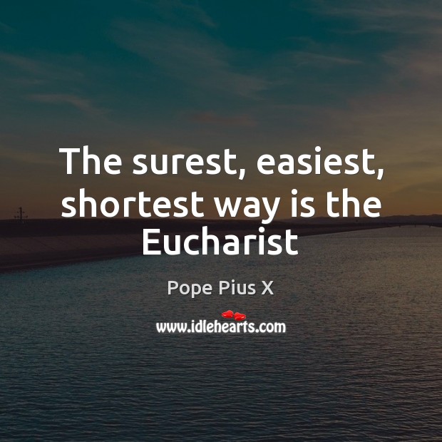 The surest, easiest, shortest way is the Eucharist Pope Pius X Picture Quote