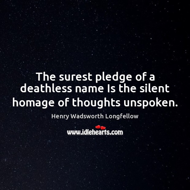The surest pledge of a deathless name Is the silent homage of thoughts unspoken. Image