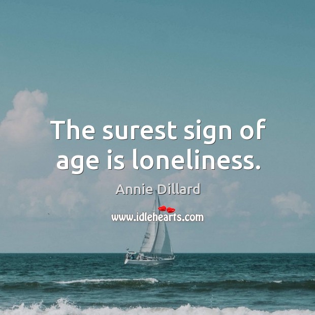 The surest sign of age is loneliness. Annie Dillard Picture Quote