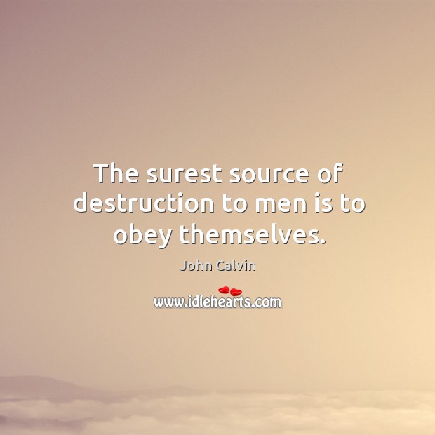 The surest source of destruction to men is to obey themselves. John Calvin Picture Quote