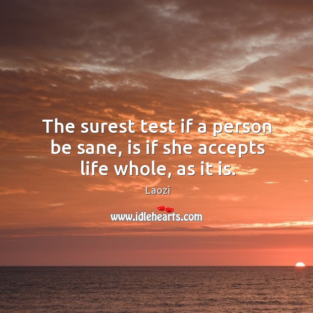 The surest test if a person be sane, is if she accepts life whole, as it is. Image