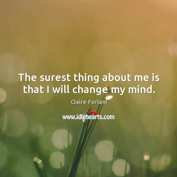 The surest thing about me is that I will change my mind. Image