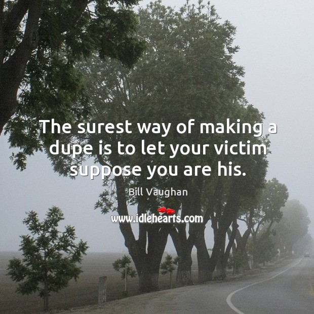 The surest way of making a dupe is to let your victim suppose you are his. Bill Vaughan Picture Quote