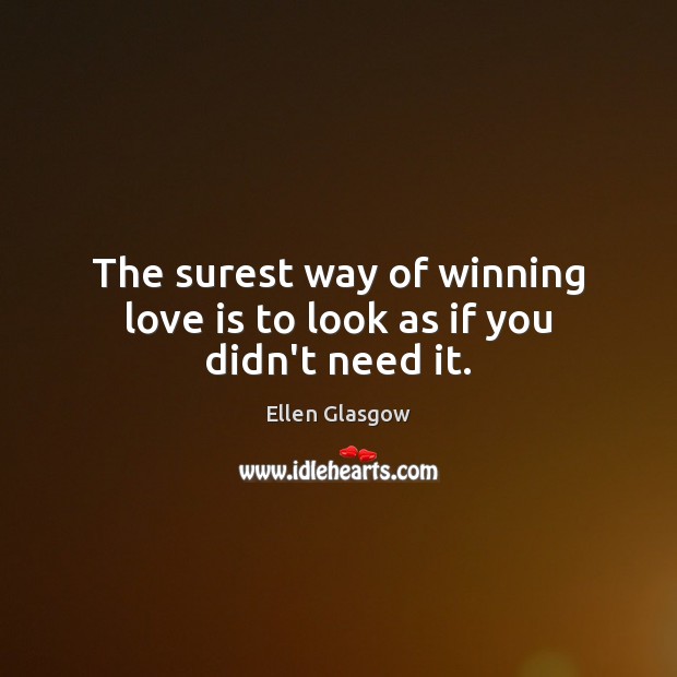 The surest way of winning love is to look as if you didn’t need it. Ellen Glasgow Picture Quote