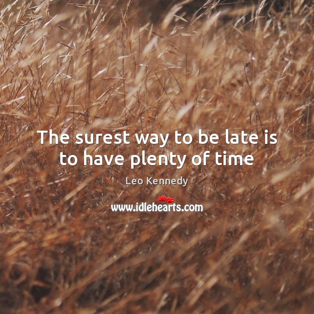 The surest way to be late is to have plenty of time Leo Kennedy Picture Quote