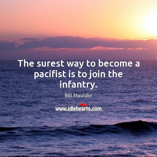 The surest way to become a pacifist is to join the infantry. Bill Mauldin Picture Quote