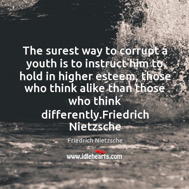 The surest way to corrupt a youth is to instruct him to hold in higher esteem Friedrich Nietzsche Picture Quote