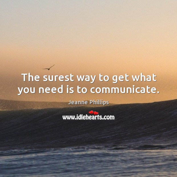 The surest way to get what you need is to communicate. Jeanne Phillips Picture Quote