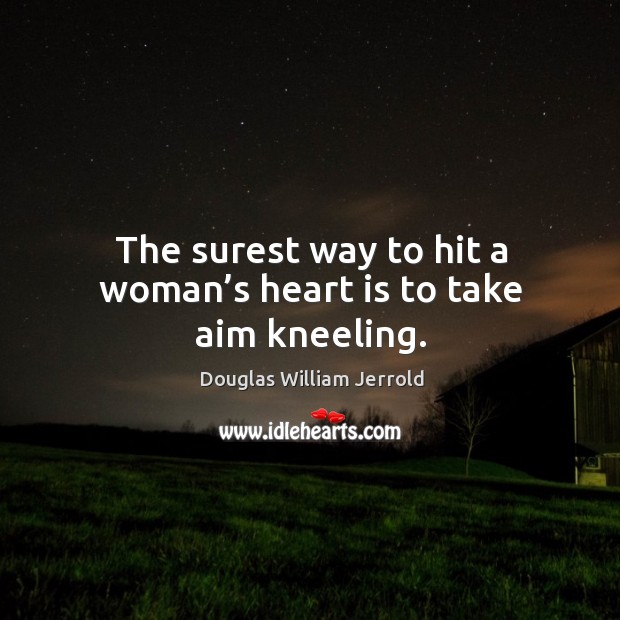 The surest way to hit a woman’s heart is to take aim kneeling. Douglas William Jerrold Picture Quote