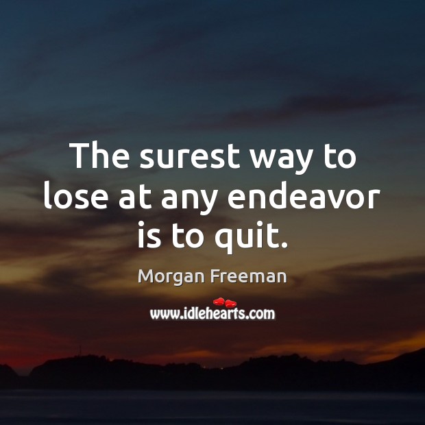 The surest way to lose at any endeavor is to quit. Morgan Freeman Picture Quote