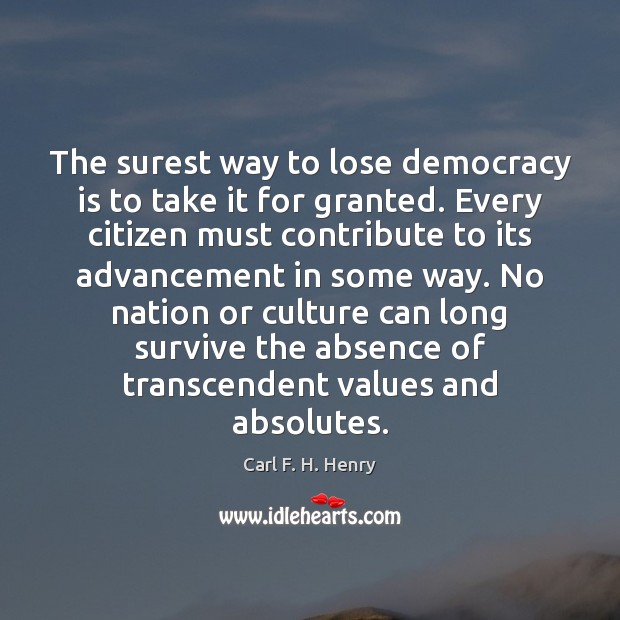 The surest way to lose democracy is to take it for granted. Carl F. H. Henry Picture Quote