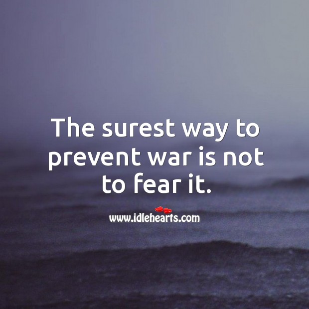 The surest way to prevent war is not to fear it. War Quotes Image