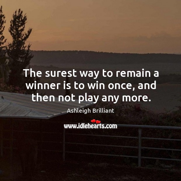 The surest way to remain a winner is to win once, and then not play any more. Ashleigh Brilliant Picture Quote