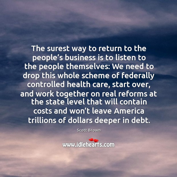 The surest way to return to the people’s business is to listen to the people themselves: Scott Brown Picture Quote