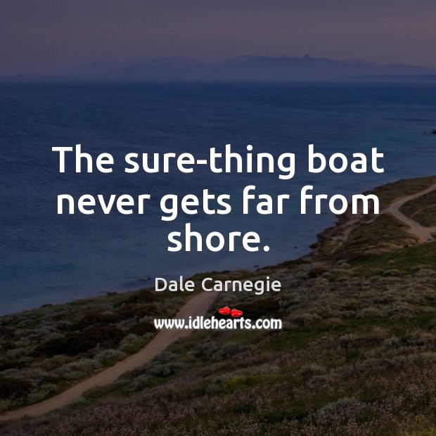 The sure-thing boat never gets far from shore. Dale Carnegie Picture Quote