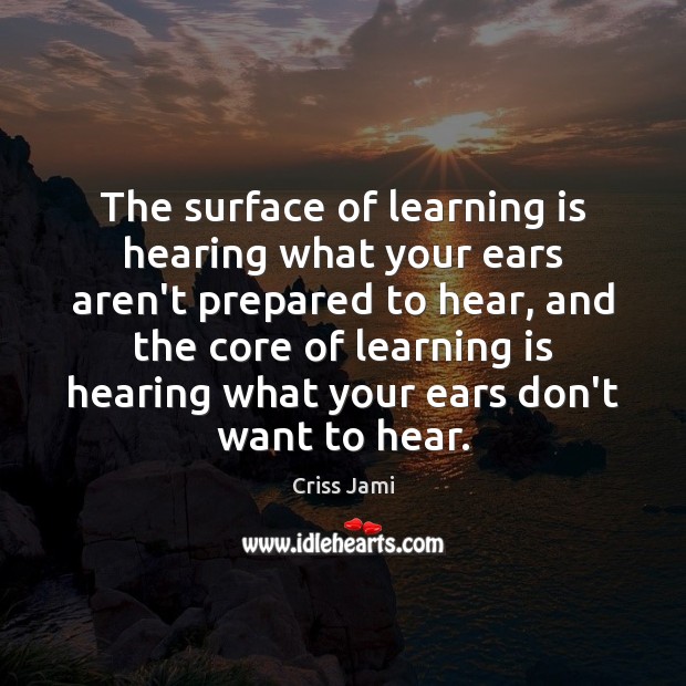The surface of learning is hearing what your ears aren’t prepared to Criss Jami Picture Quote