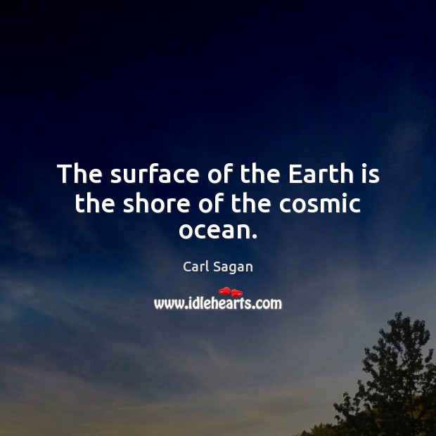 The surface of the Earth is the shore of the cosmic ocean. Carl Sagan Picture Quote