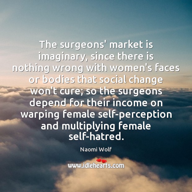The surgeons’ market is imaginary, since there is nothing wrong with women’s Naomi Wolf Picture Quote