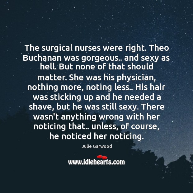 The surgical nurses were right. Theo Buchanan was gorgeous.. and sexy as Julie Garwood Picture Quote