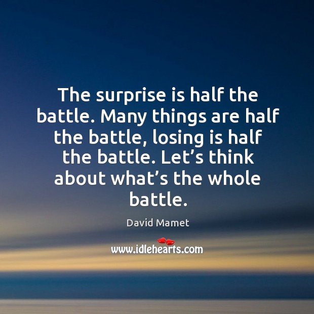 The surprise is half the battle. Many things are half the battle, losing is half the battle. Image
