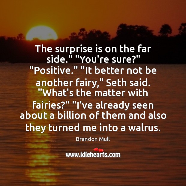 The surprise is on the far side.” “You’re sure?” “Positive.” “It better Brandon Mull Picture Quote