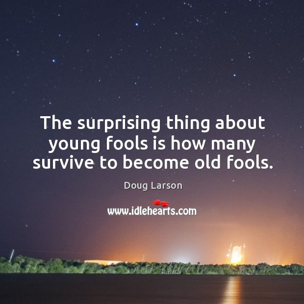 The surprising thing about young fools is how many survive to become old fools. Doug Larson Picture Quote