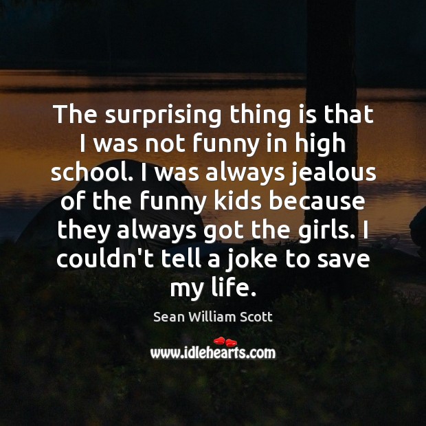 The surprising thing is that I was not funny in high school. Sean William Scott Picture Quote