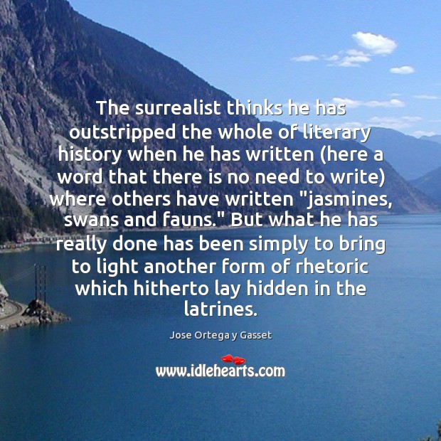 The surrealist thinks he has outstripped the whole of literary history when Jose Ortega y Gasset Picture Quote