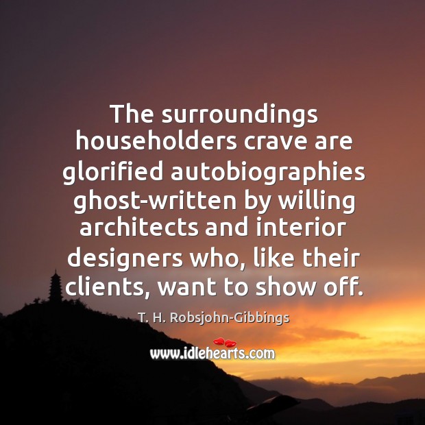 The surroundings householders crave are glorified autobiographies ghost-written by willing architects and T. H. Robsjohn-Gibbings Picture Quote