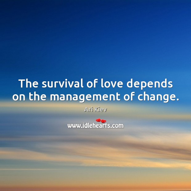 The survival of love depends on the management of change. Ari Kiev Picture Quote