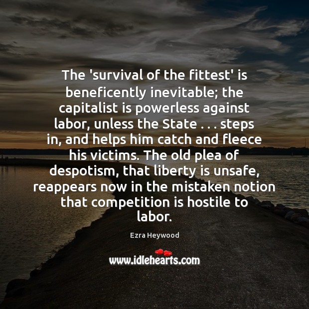 The ‘survival of the fittest’ is beneficently inevitable; the capitalist is powerless Ezra Heywood Picture Quote