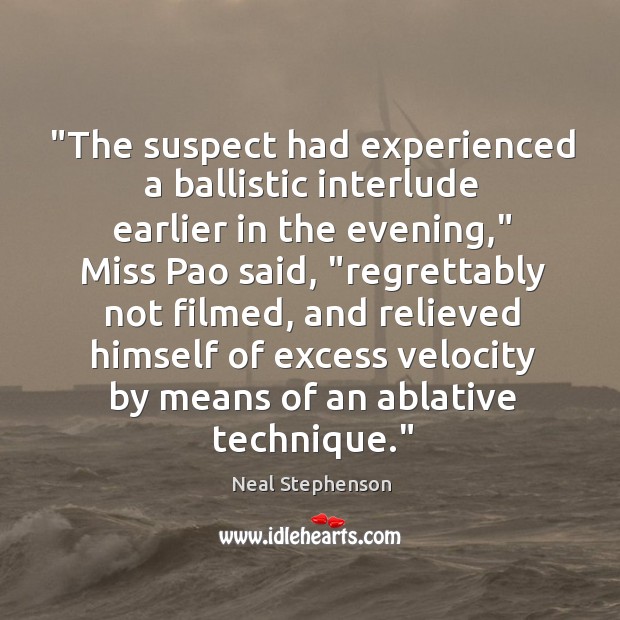 “The suspect had experienced a ballistic interlude earlier in the evening,” Miss Neal Stephenson Picture Quote