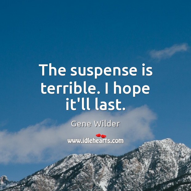 The suspense is terrible. I hope it’ll last. Gene Wilder Picture Quote