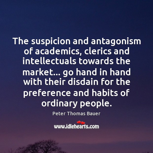The suspicion and antagonism of academics, clerics and intellectuals towards the market… Peter Thomas Bauer Picture Quote