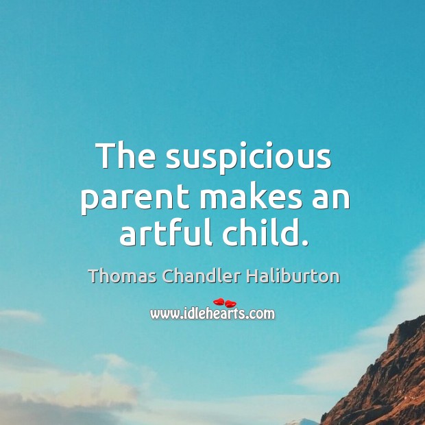 The suspicious parent makes an artful child. Thomas Chandler Haliburton Picture Quote