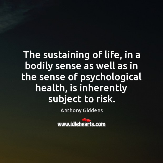 The sustaining of life, in a bodily sense as well as in Anthony Giddens Picture Quote