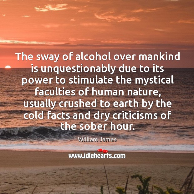 The sway of alcohol over mankind is unquestionably due to its power to stimulate the mystical faculties of human nature Image