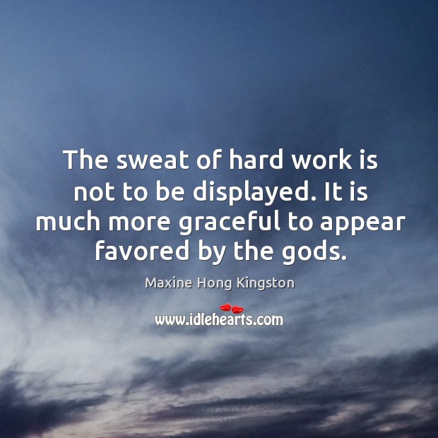 The sweat of hard work is not to be displayed. It is much more graceful to appear favored by the Gods. Image
