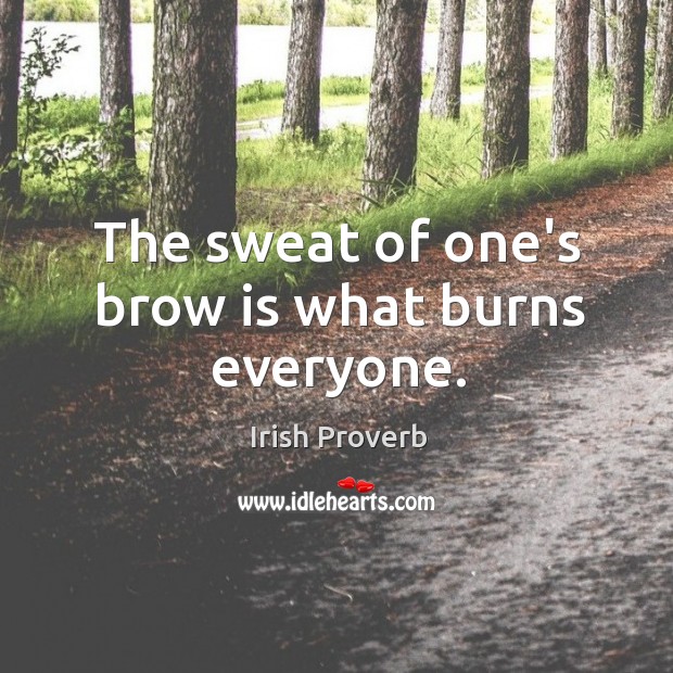 The sweat of one’s brow is what burns everyone. Irish Proverbs Image