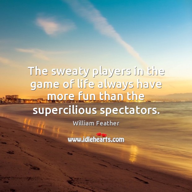 The sweaty players in the game of life always have more fun William Feather Picture Quote