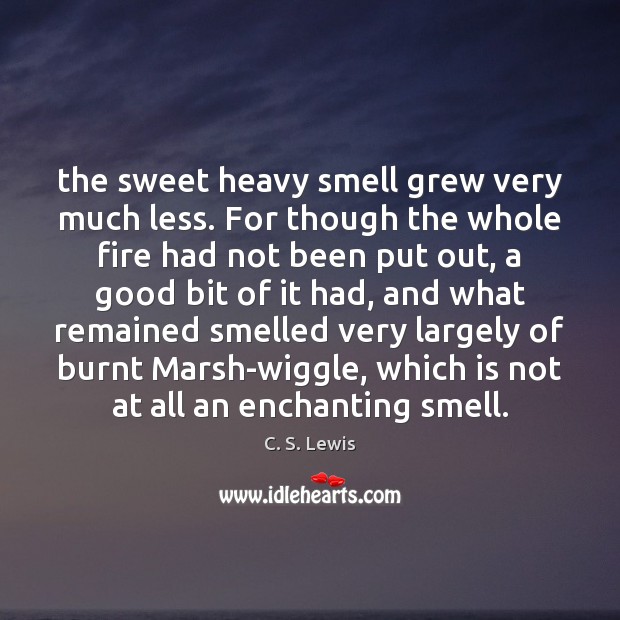 The sweet heavy smell grew very much less. For though the whole C. S. Lewis Picture Quote