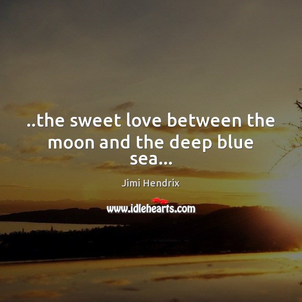 ..the sweet love between the moon and the deep blue sea… Jimi Hendrix Picture Quote