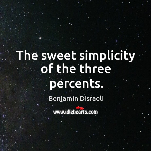 The sweet simplicity of the three percents. Benjamin Disraeli Picture Quote