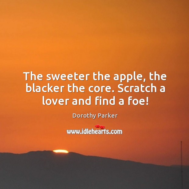 The sweeter the apple, the blacker the core. Scratch a lover and find a foe! Image
