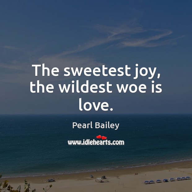 The sweetest joy, the wildest woe is love. Pearl Bailey Picture Quote