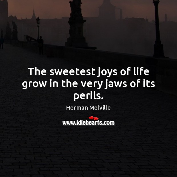 The sweetest joys of life grow in the very jaws of its perils. Herman Melville Picture Quote